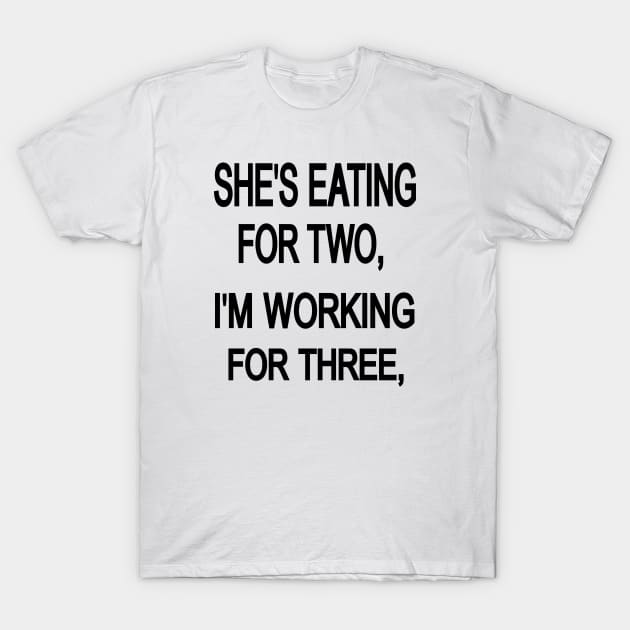 SHE'S EATING FOR TWO, i'm working for three, T-Shirt by rashiddidou